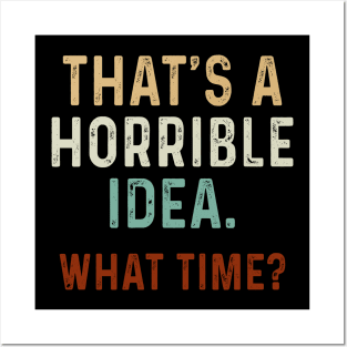 Funny That_s A Horrible Idea What Time Posters and Art